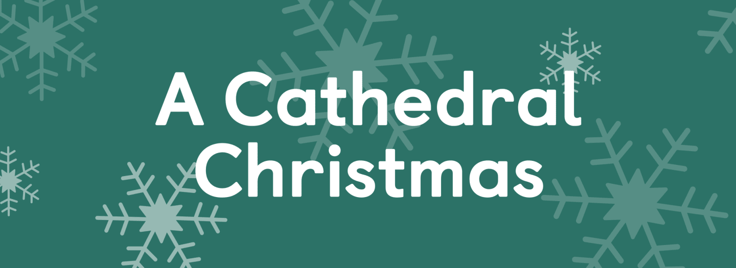text saying A Cathedral Christmas on green background with snowflakes